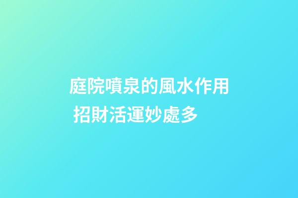 庭院噴泉的風水作用 招財活運妙處多